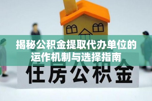 北区揭秘公积金提取代办单位的运作机制与选择指南