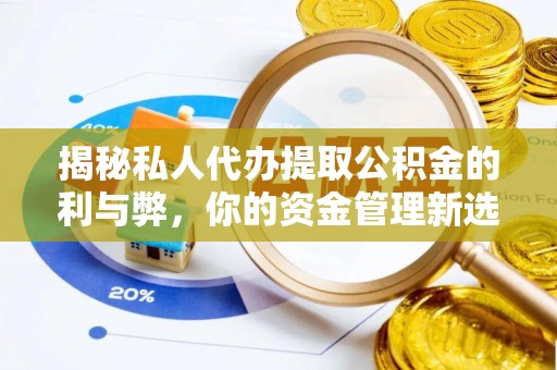 北区揭秘私人代办提取公积金的利与弊，你的资金管理新选择