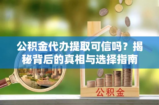 北区公积金代办提取可信吗？揭秘背后的真相与选择指南