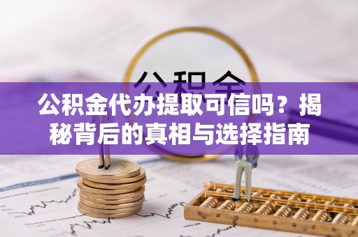 北区公积金代办提取可信吗？揭秘背后的真相与选择指南