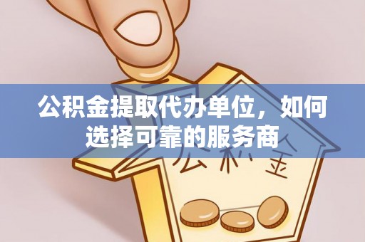 北区公积金提取代办单位，如何选择可靠的服务商