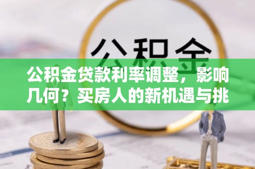 北区公积金贷款利率调整，影响几何？买房人的新机遇与挑战