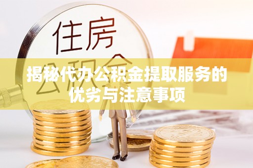 北区揭秘代办公积金提取服务的优劣与注意事项