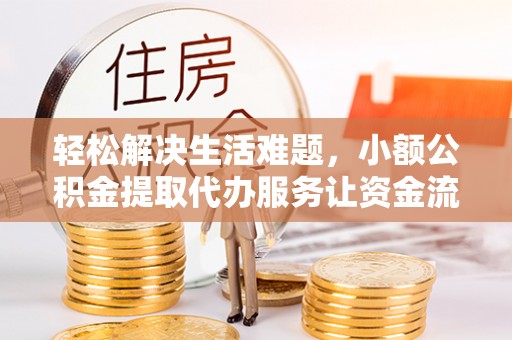 北区轻松解决生活难题，小额公积金提取代办服务让资金流动更便捷