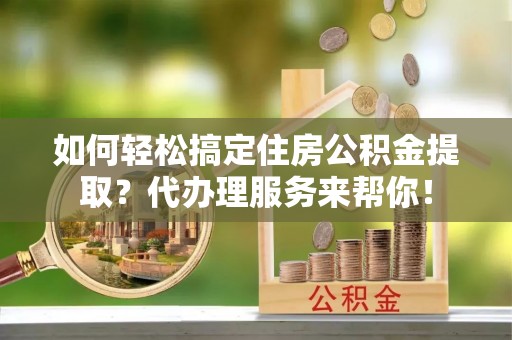 北区如何轻松搞定住房公积金提取？代办理服务来帮你！