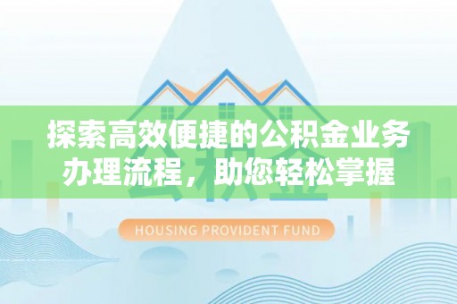 北区探索高效便捷的公积金业务办理流程，助您轻松掌握