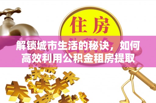 北区解锁城市生活的秘诀，如何高效利用公积金租房提取
