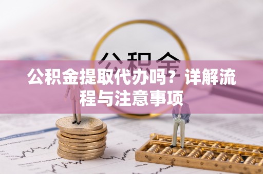 北区公积金提取代办吗？详解流程与注意事项