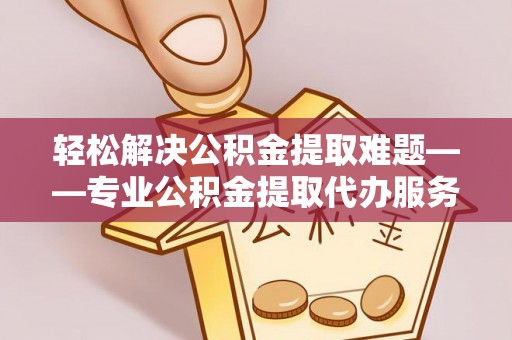 北区轻松解决公积金提取难题——专业公积金提取代办服务详解