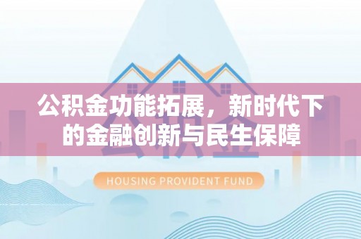 北区公积金功能拓展，新时代下的金融创新与民生保障