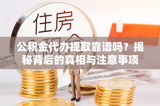 北区公积金代办提取靠谱吗？揭秘背后的真相与注意事项