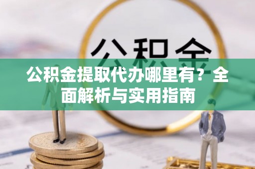 北区公积金提取代办哪里有？全面解析与实用指南
