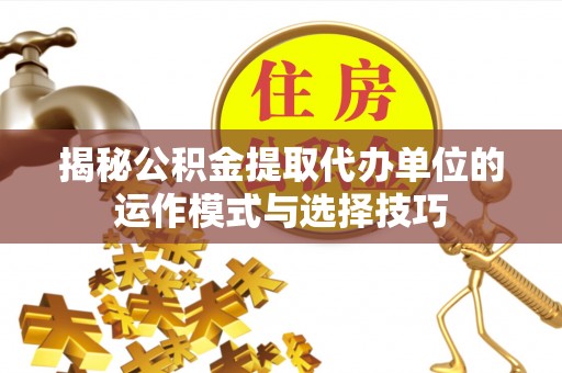 北区揭秘公积金提取代办单位的运作模式与选择技巧