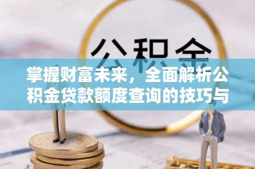 北区掌握财富未来，全面解析公积金贷款额度查询的技巧与策略