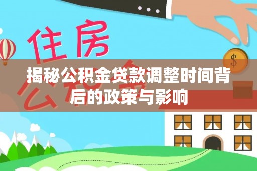 北区揭秘公积金贷款调整时间背后的政策与影响