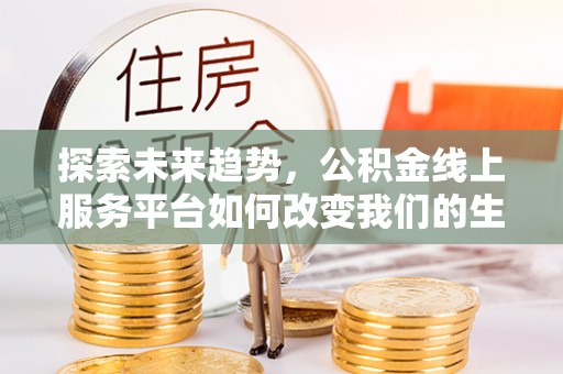 北区探索未来趋势，公积金线上服务平台如何改变我们的生活