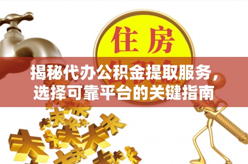 北区揭秘代办公积金提取服务，选择可靠平台的关键指南