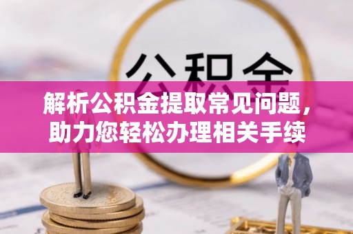 北区解析公积金提取常见问题，助力您轻松办理相关手续