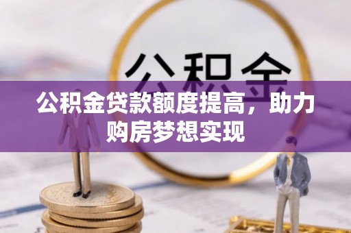 北区公积金贷款额度提高，助力购房梦想实现