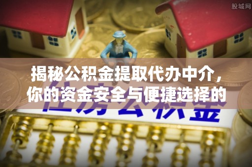 北区揭秘公积金提取代办中介，你的资金安全与便捷选择的平衡点