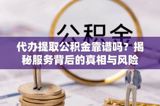 北区代办提取公积金靠谱吗？揭秘服务背后的真相与风险