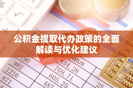 北区公积金提取代办政策的全面解读与优化建议