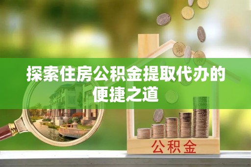 北区探索住房公积金提取代办的便捷之道