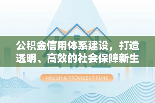 北区公积金信用体系建设，打造透明、高效的社会保障新生态