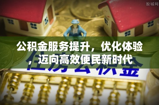 北区公积金服务提升，优化体验，迈向高效便民新时代