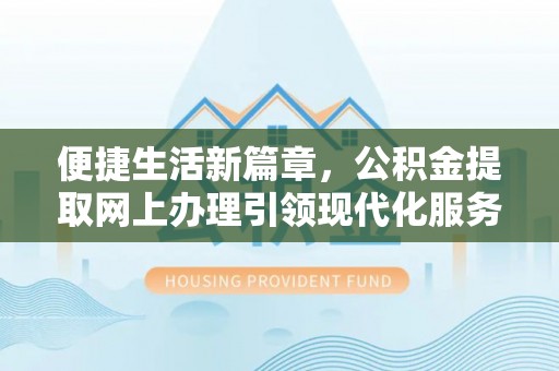 北区便捷生活新篇章，公积金提取网上办理引领现代化服务