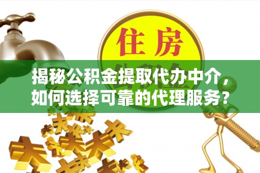 北区揭秘公积金提取代办中介，如何选择可靠的代理服务？
