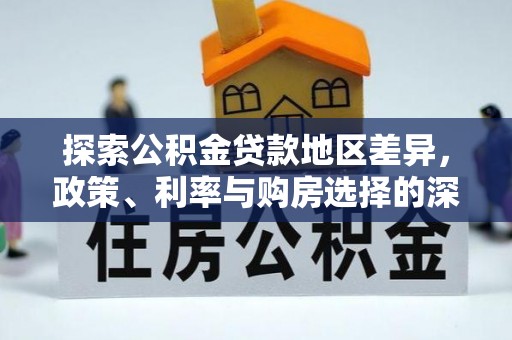 北区探索公积金贷款地区差异，政策、利率与购房选择的深度解析