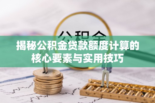 北区揭秘公积金贷款额度计算的核心要素与实用技巧