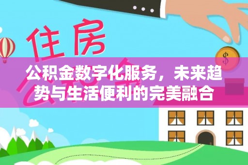 北区公积金数字化服务，未来趋势与生活便利的完美融合