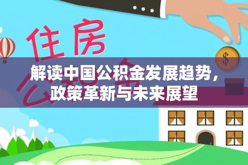 北区解读中国公积金发展趋势，政策革新与未来展望