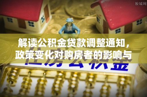 北区解读公积金贷款调整通知，政策变化对购房者的影响与机遇