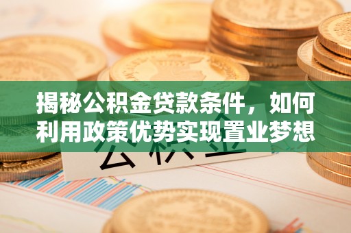 北区揭秘公积金贷款条件，如何利用政策优势实现置业梦想