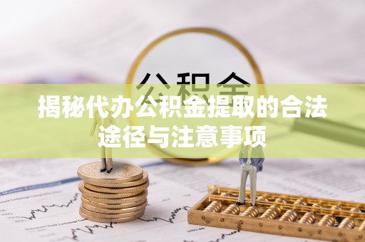 北区揭秘代办公积金提取的合法途径与注意事项
