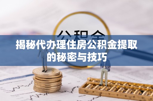 北区揭秘代办理住房公积金提取的秘密与技巧