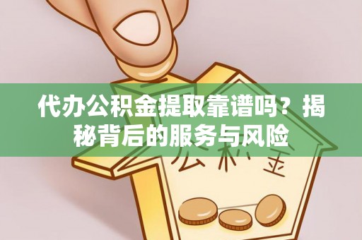 北区代办公积金提取靠谱吗？揭秘背后的服务与风险