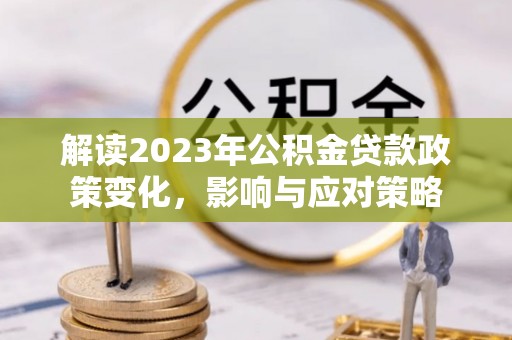 北区解读2023年公积金贷款政策变化，影响与应对策略