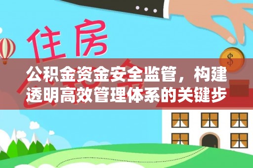 北区公积金资金安全监管，构建透明高效管理体系的关键步骤