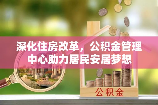 北区深化住房改革，公积金管理中心助力居民安居梦想
