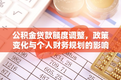 北区公积金贷款额度调整，政策变化与个人财务规划的影响分析