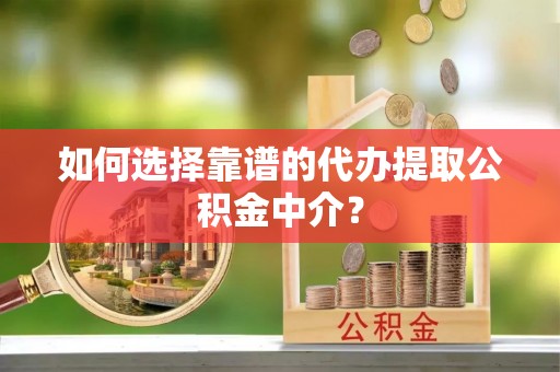 北区如何选择靠谱的代办提取公积金中介？