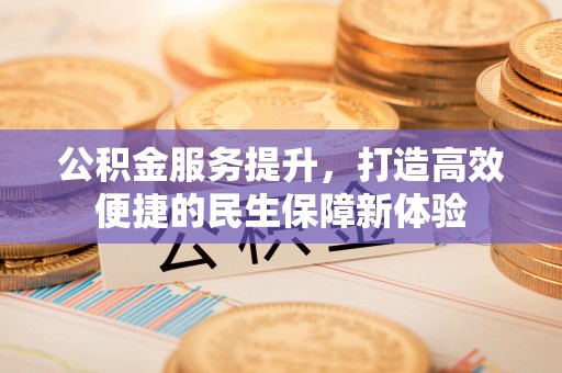 北区公积金服务提升，打造高效便捷的民生保障新体验