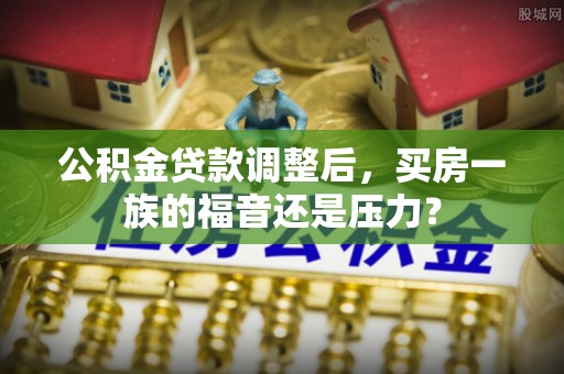 北区公积金贷款调整后，买房一族的福音还是压力？
