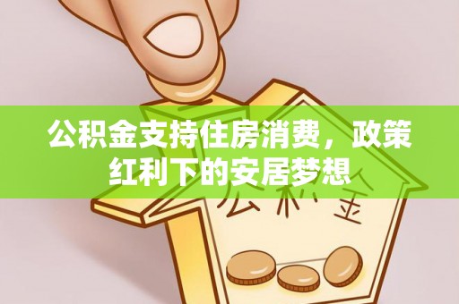 北区公积金支持住房消费，政策红利下的安居梦想