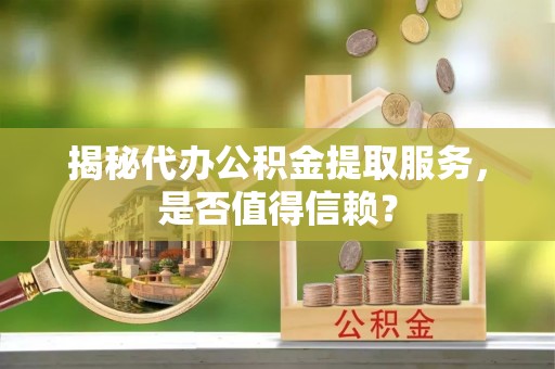 北区揭秘代办公积金提取服务，是否值得信赖？