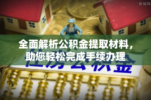 北区全面解析公积金提取材料，助您轻松完成手续办理